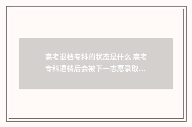高考退档专科的状态是什么 高考专科退档后会被下一志愿录取吗