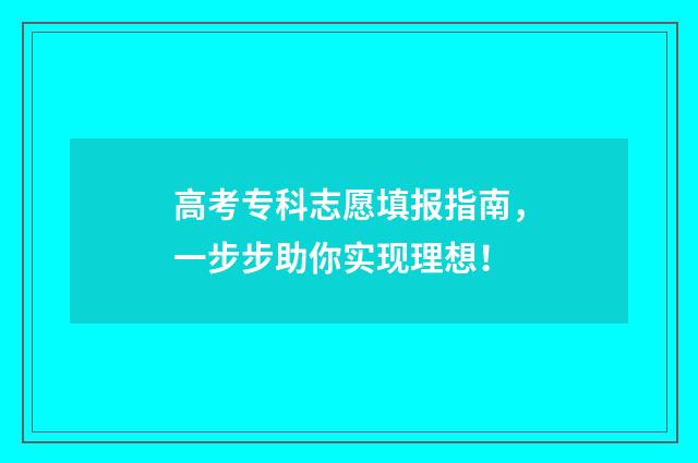 高考专科志愿填报指南，一步步助你实现理想！