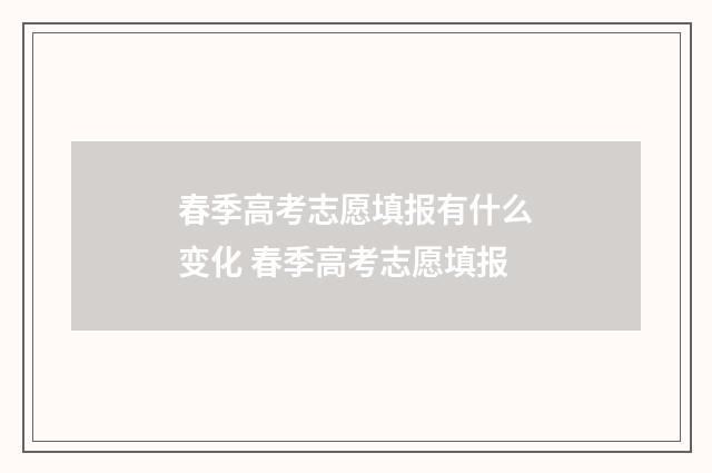 春季高考志愿填报有什么变化 春季高考志愿填报