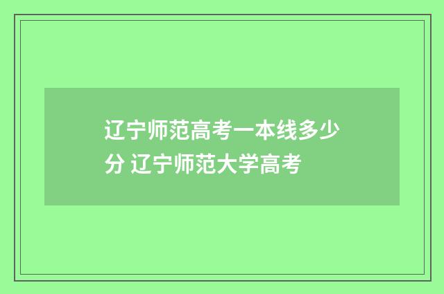 辽宁师范高考一本线多少分 辽宁师范大学高考