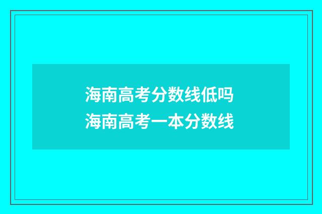 海南高考分数线低吗 海南高考一本分数线