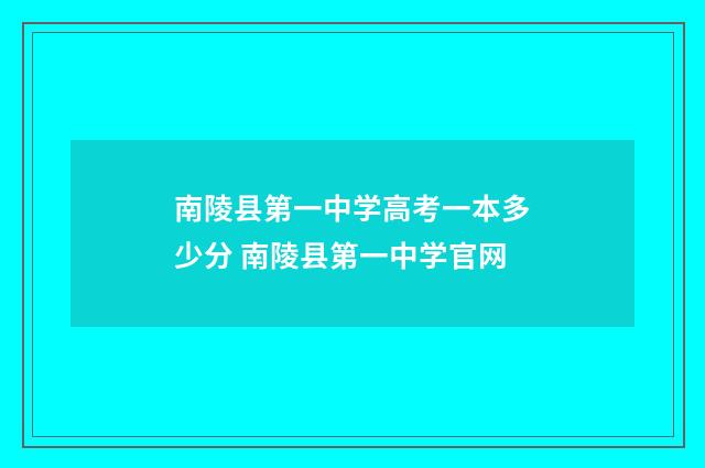 南陵县第一中学高考一本多少分 南陵县第一中学官网