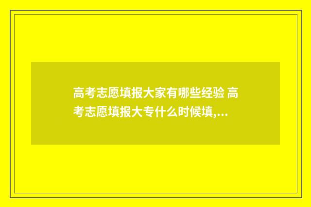 高考志愿填报大家有哪些经验 高考志愿填报大专什么时候填,只填一个专业可以吗
