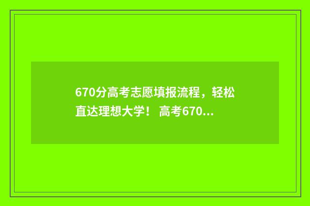 670分高考志愿填报流程，轻松直达理想大学！ 高考670分怎么分配