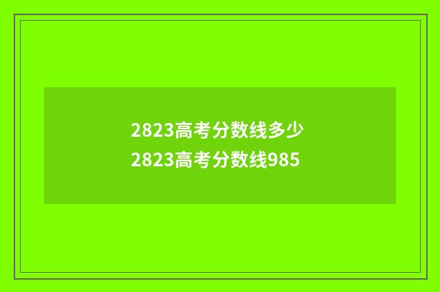 2823高考分数线多少 2823高考分数线985