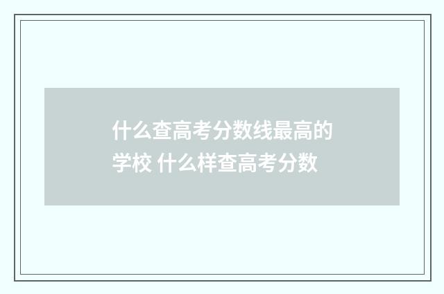 什么查高考分数线最高的学校 什么样查高考分数