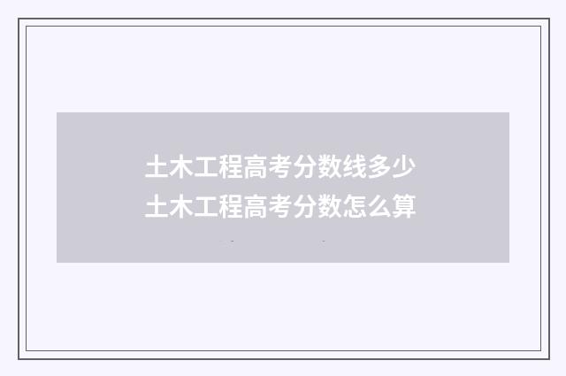 土木工程高考分数线多少 土木工程高考分数怎么算