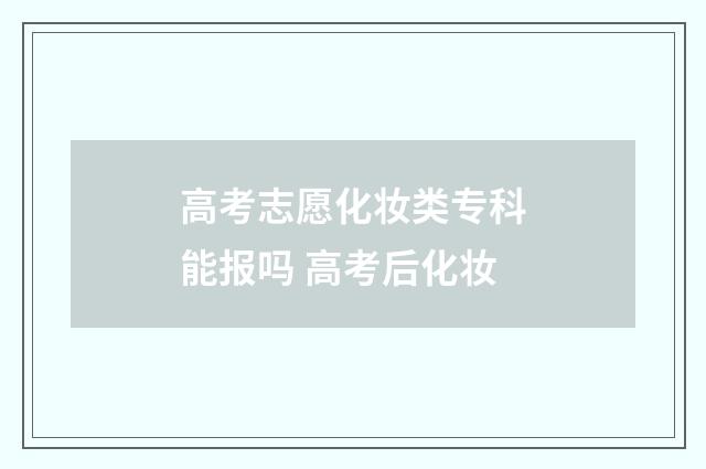 高考志愿化妆类专科能报吗 高考后化妆