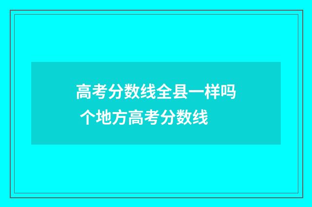高考分数线全县一样吗 个地方高考分数线