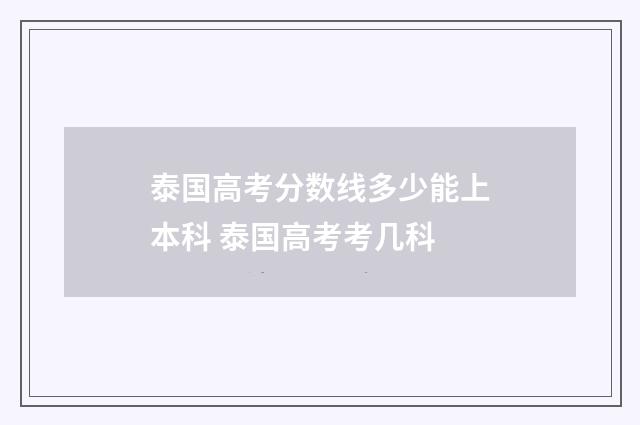 泰国高考分数线多少能上本科 泰国高考考几科