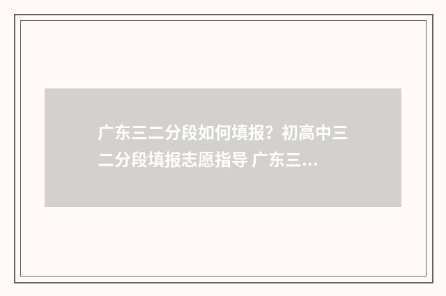 广东三二分段如何填报？初高中三二分段填报志愿指导 广东三二分段政策