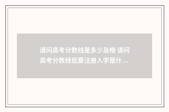 请问高考分数线是多少及格 请问高考分数线低要注册入学是什么意思