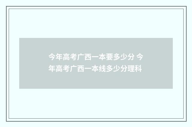 今年高考广西一本要多少分 今年高考广西一本线多少分理科