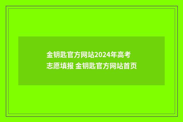 金钥匙官方网站2024年高考志愿填报 金钥匙官方网站首页