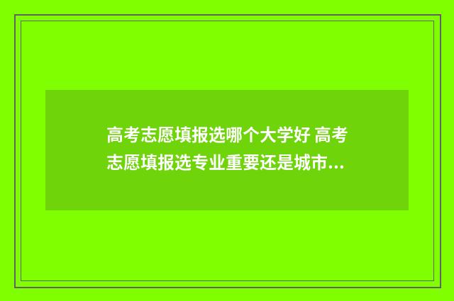 高考志愿填报选哪个大学好 高考志愿填报选专业重要还是城市重要
