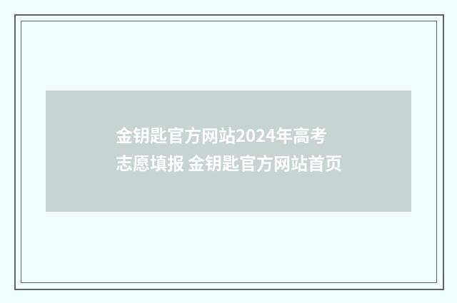 金钥匙官方网站2024年高考志愿填报 金钥匙官方网站首页