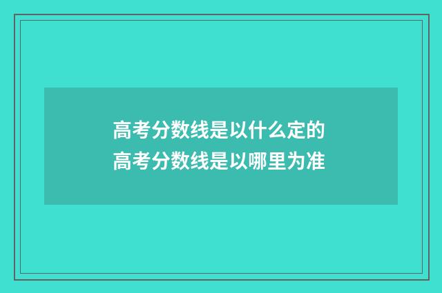 高考分数线是以什么定的 高考分数线是以哪里为准