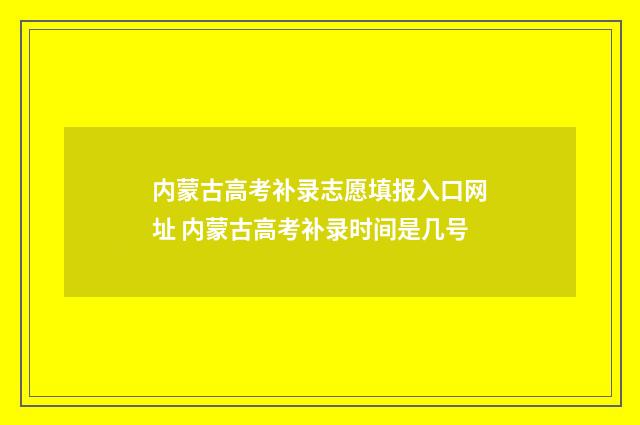 内蒙古高考补录志愿填报入口网址 内蒙古高考补录时间是几号