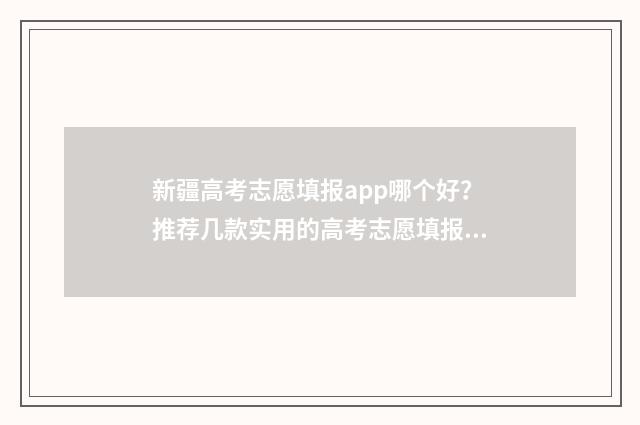 新疆高考志愿填报app哪个好？推荐几款实用的高考志愿填报工具 新疆高考志愿填报后可以修改吗