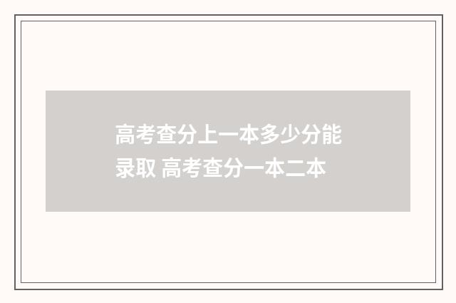 高考查分上一本多少分能录取 高考查分一本二本