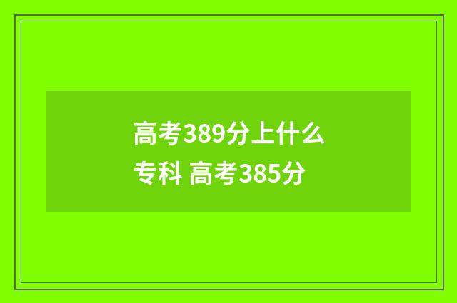 高考389分上什么专科 高考385分