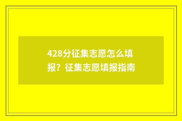 428分征集志愿怎么填报？征集志愿填报指南