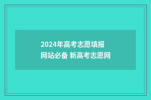 2024年高考志愿填报网站必备 新高考志愿网