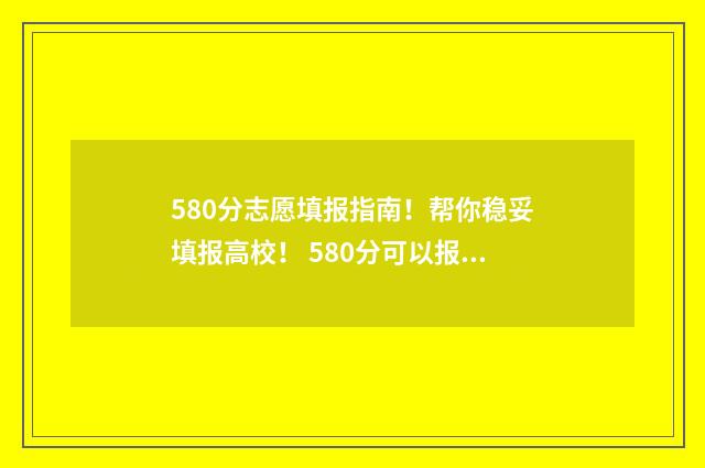 580分志愿填报指南！帮你稳妥填报高校！ 580分可以报什么学校