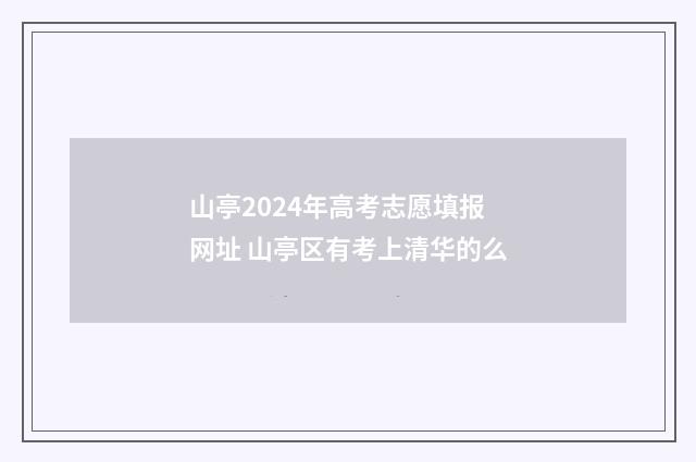 山亭2024年高考志愿填报网址 山亭区有考上清华的么