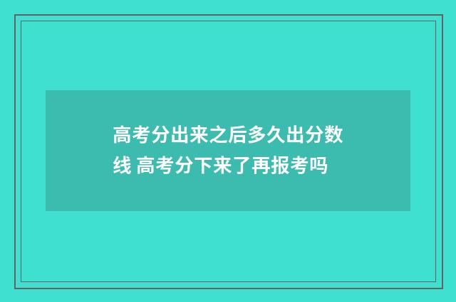 高考分出来之后多久出分数线 高考分下来了再报考吗