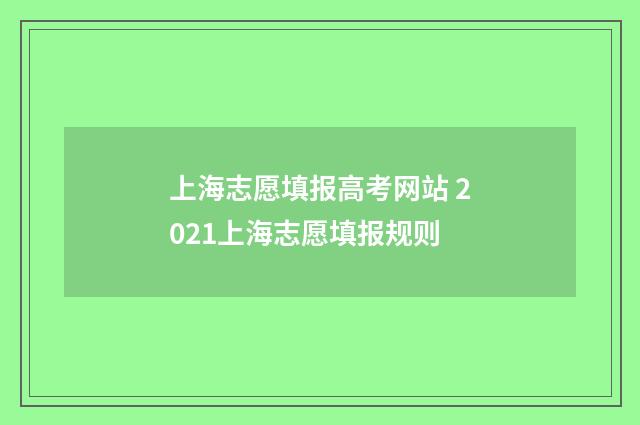 上海志愿填报高考网站 2021上海志愿填报规则