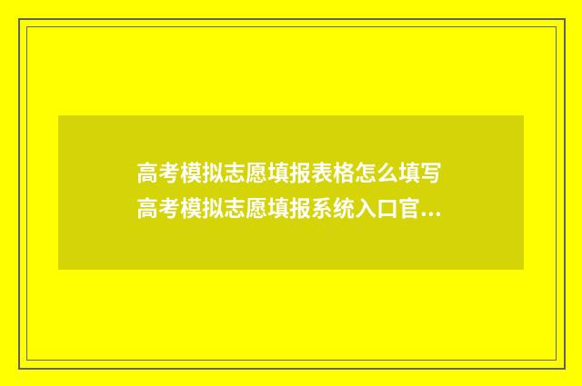 高考模拟志愿填报表格怎么填写 高考模拟志愿填报系统入口官网