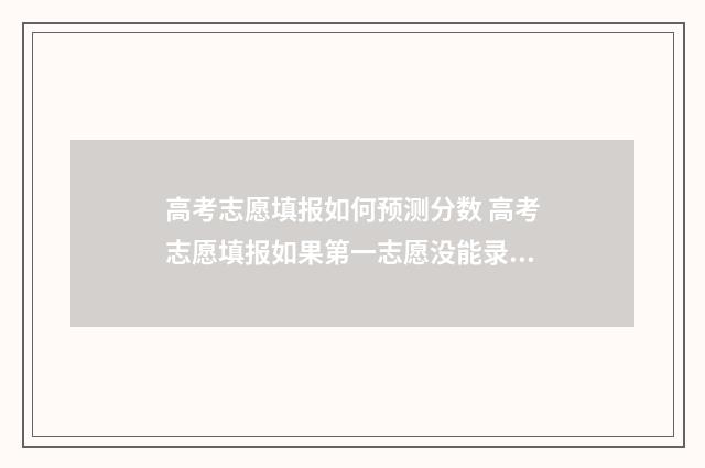 高考志愿填报如何预测分数 高考志愿填报如果第一志愿没能录取