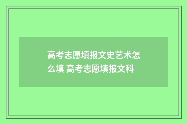 高考志愿填报文史艺术怎么填 高考志愿填报文科