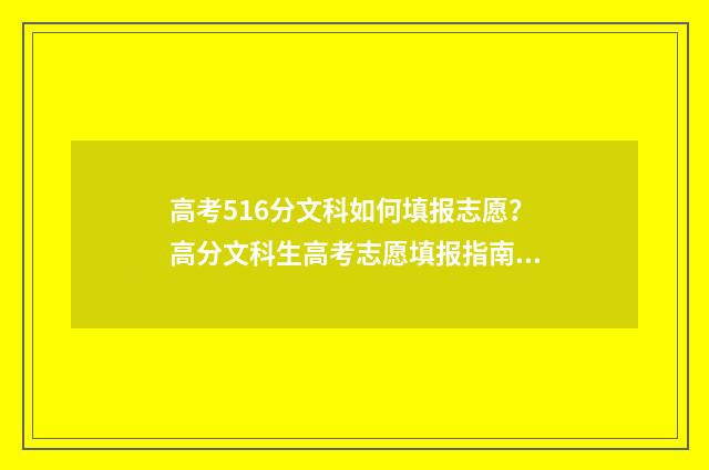 高考516分文科如何填报志愿？高分文科生高考志愿填报指南 文科561分可以上什么学校