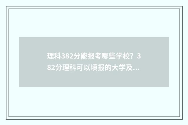 理科382分能报考哪些学校？382分理科可以填报的大学及专业推荐 理科328分左右的大学