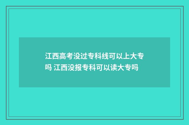 江西高考没过专科线可以上大专吗 江西没报专科可以读大专吗