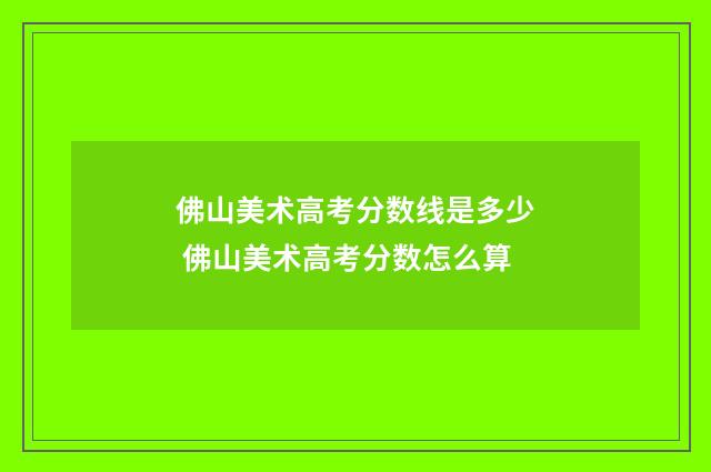 佛山美术高考分数线是多少 佛山美术高考分数怎么算