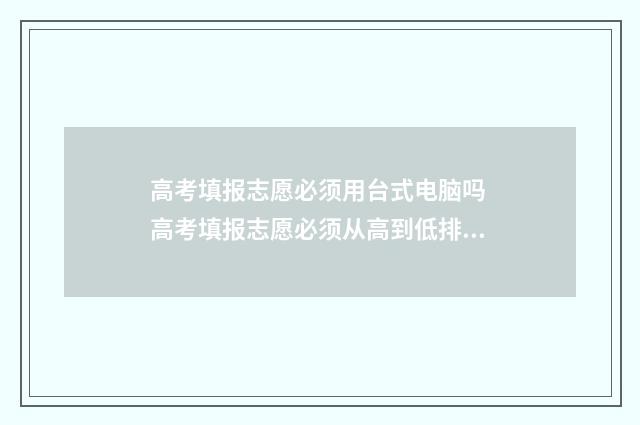 高考填报志愿必须用台式电脑吗 高考填报志愿必须从高到低排吗