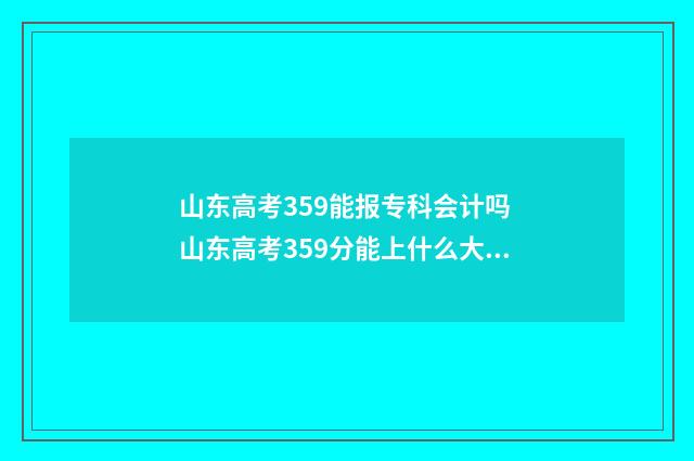 山东高考359能报专科会计吗 山东高考359分能上什么大学