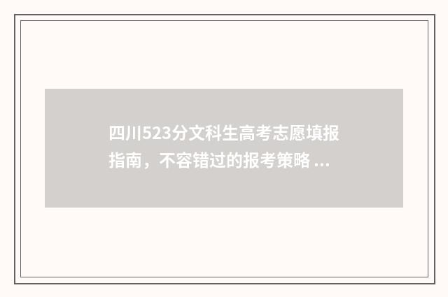 四川523分文科生高考志愿填报指南，不容错过的报考策略 四川文科528