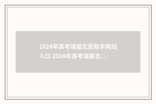 2024年高考填报志愿助手网站入口 2024年高考填报志愿指南