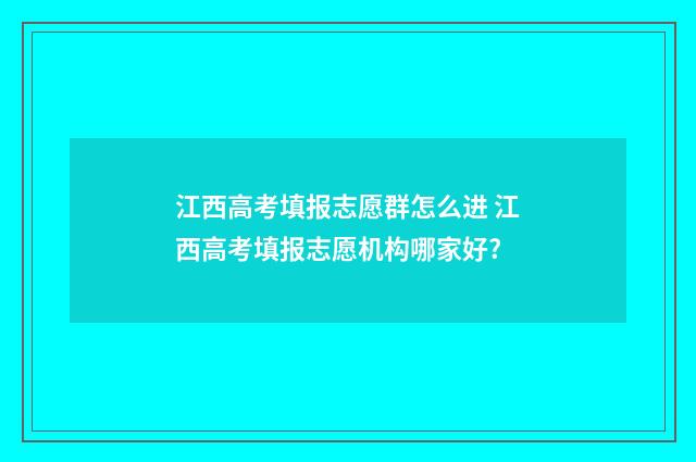 江西高考填报志愿群怎么进 江西高考填报志愿机构哪家好?