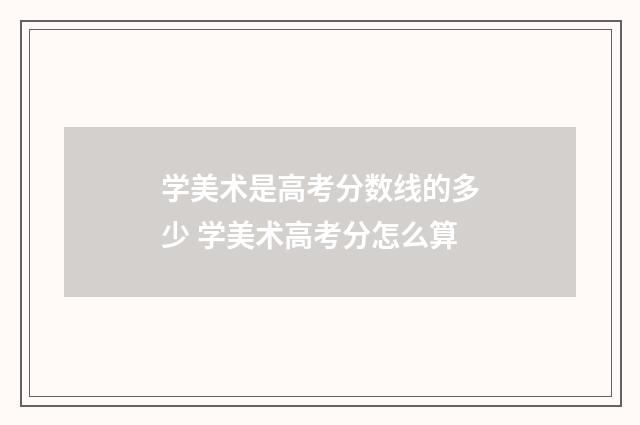 学美术是高考分数线的多少 学美术高考分怎么算