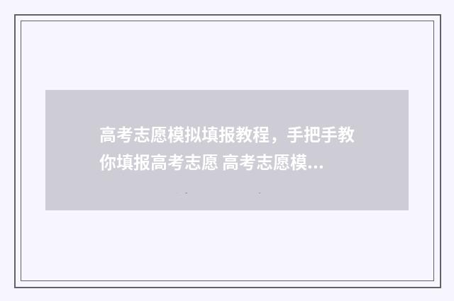 高考志愿模拟填报教程，手把手教你填报高考志愿 高考志愿模拟填报系统