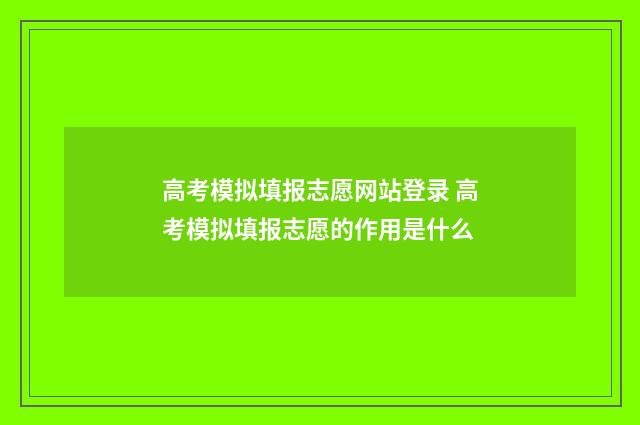高考模拟填报志愿网站登录 高考模拟填报志愿的作用是什么