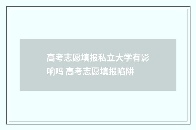 高考志愿填报私立大学有影响吗 高考志愿填报陷阱