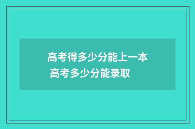 高考得多少分能上一本 高考多少分能录取