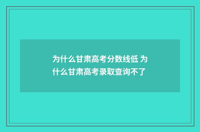 为什么甘肃高考分数线低 为什么甘肃高考录取查询不了