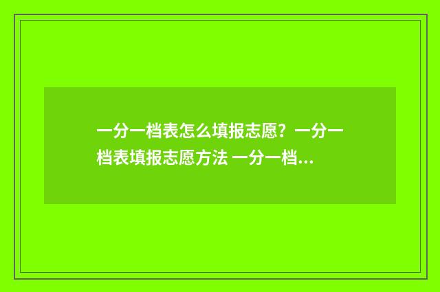 一分一档表怎么填报志愿？一分一档表填报志愿方法 一分一档表怎么参考